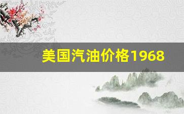 美国汽油价格有望跌破3美元-美国汽油价格1968