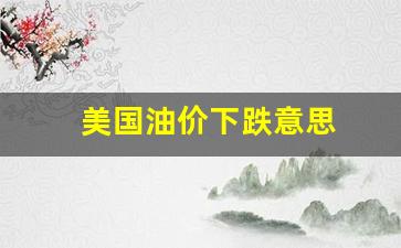 美国油价下跌意思-美国油价变化