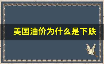 美国油价为什么是下跌的呢-美国油价为什么是下跌的
