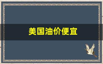 美国油价便宜-美国油价很便宜吗