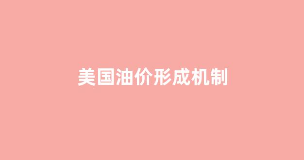 美国油价构成_美国油价形成机制