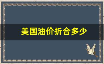 美国油价折合多少_美国油价多少钱