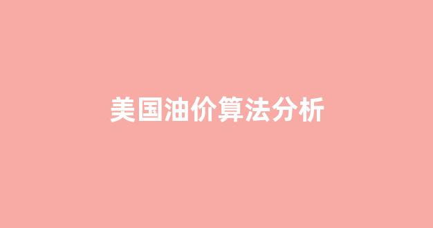 美国油价算法分析_美国油价知乎