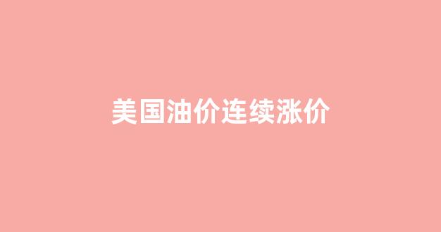 美国油价连续涨价_美国油价飙升