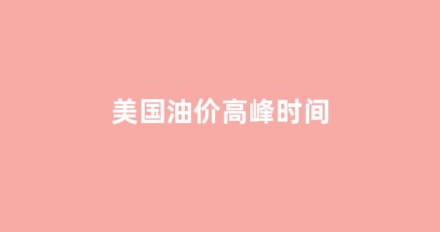 美国油价2020_美国油价高峰时间