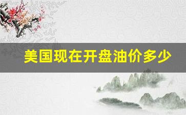 美国现在开盘油价多少钱_美国原油开盘时间和结束时间