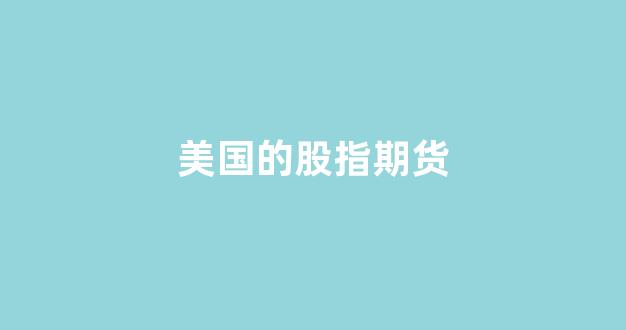 美国的股指期货(美国的股指期货叫什么)_https://www.xzdzchf.com_创业板_第1张