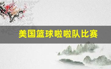 美国篮球啦啦队比赛-美国篮球拉拉队