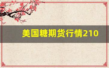 美国糖期货行情2105(美国糖期货走势)_https://www.erdeww.com_期货行情_第1张