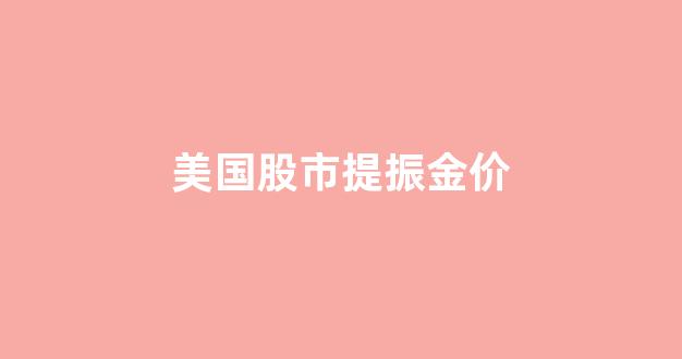 美股 金价_美国股市提振金价