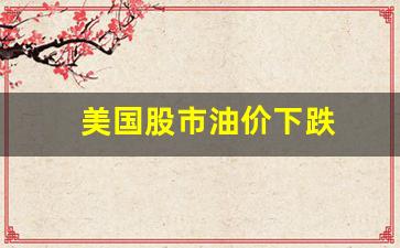美国股市油价下跌-美国油价下跌对股市的影响