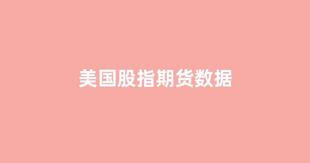 美国股指期货数据(东方财富网股指期货数据)_https://www.xzdzcjx.com_深交所_第1张