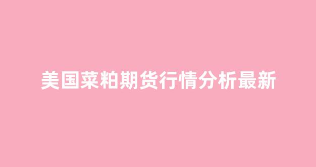 美国菜粕期货行情分析最新(美国菜油期货)_https://www.rzcpcj.com_开网店_第1张