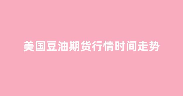 美国豆油期货行情时间走势(美国豆油期货行情时间走势图)_https://www.rzcpcj.com_直通车_第1张