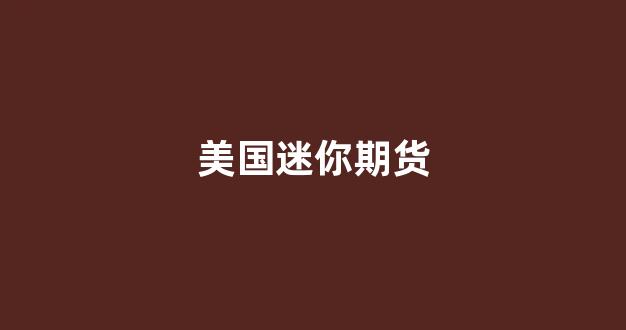 美国迷你期货(美国期货交易实时报价)_https://www.fzdzcxj.com_北交所_第1张