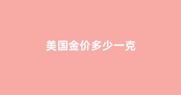 美国的金价是多少_美国金价多少一克