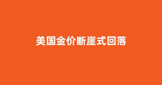 美国金价格_美国金价断崖式回落
