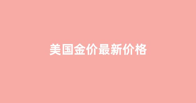 美国金价最新价格表_美国金价最新价格