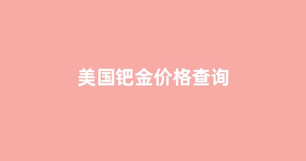 钯金国际价格走势_美国钯金价格查询