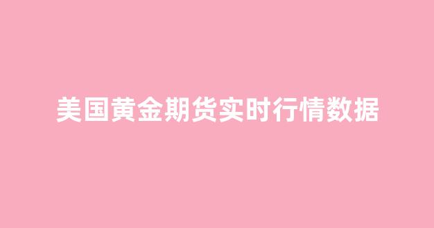 美国黄金期货实时行情数据(美国黄金期货实时行情数据最新)_https://www.rzcpcj.com_淘宝运营_第1张