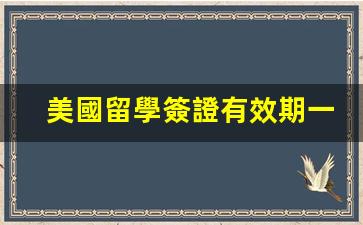 美國留學簽證有效期一般多長時間(美國留學生簽證有效期多長時間)