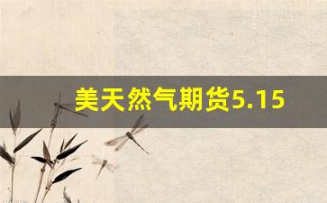 美天然气期货5.15行情(美天然气期货行情分析)_https://www.jyywjc.com_股票价格_第1张
