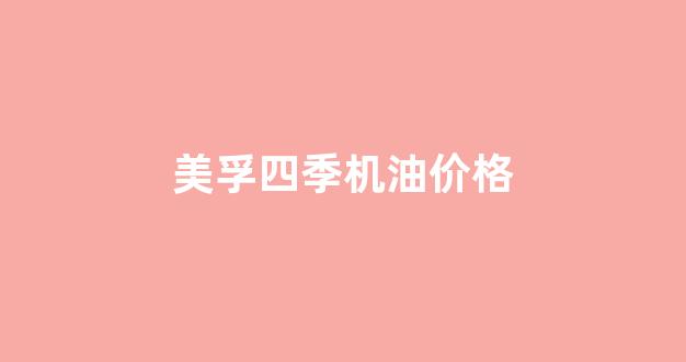 美孚5w40全合成机油4l价格_美孚四季机油价格