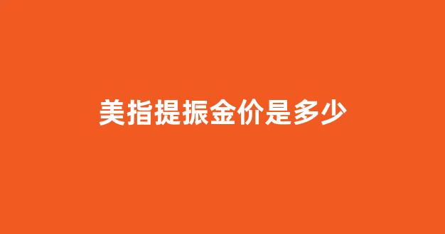 美指提振金价是多少_美指暴涨的原因