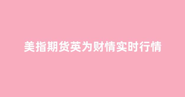 美指期货英为财情实时行情(美国期指英为行情)_https://www.cangshenghg.com_财经新闻_第1张