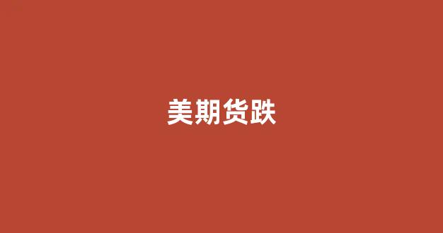 美期货跌(美国期货有跌停板吗)_https://www.xzdzcjn.com_上交所_第1张