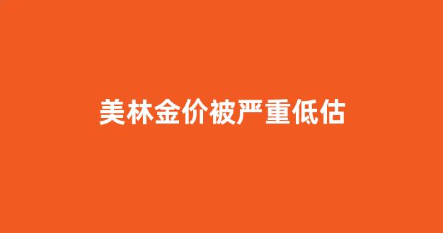 美林价格100ml最新价格_美林金价被严重低估