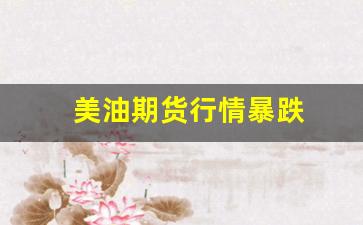 美油期货行情暴跌(美油期货行情暴跌最新消息)_https://www.jyywjc.com_股票板块_第1张