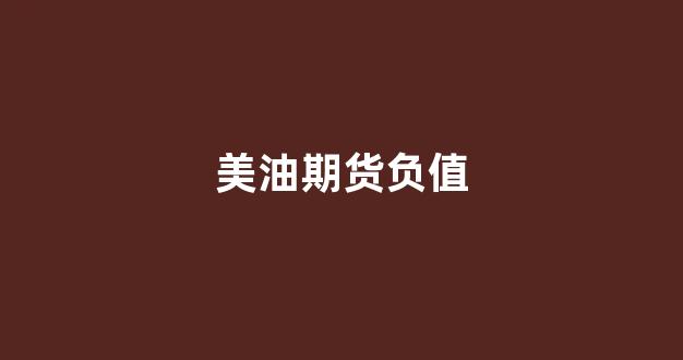 美油期货负值(原油期货负值)_https://www.fzdzcxj.com_创业板_第1张