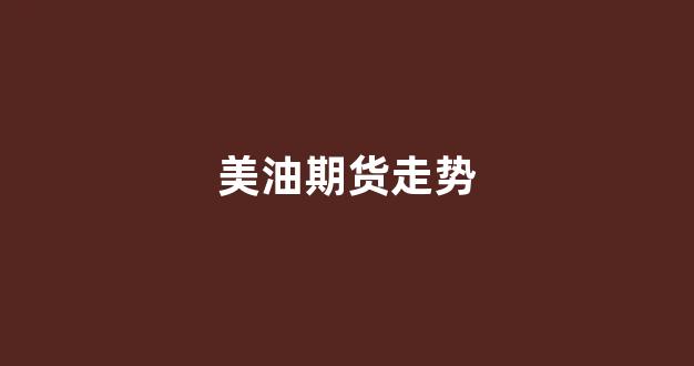 美油期货走势(美油期货分析最新)_https://www.xzdzcjn.com_科创板_第1张