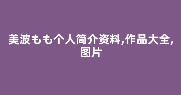 美波もも个人简介资料,作品大全,图片