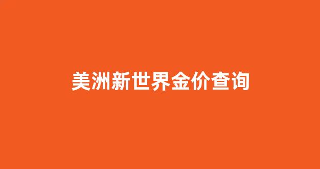 美洲新世界金价查询_美洲新世界金矿