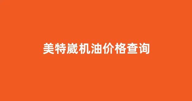美特威机械设备有限公司怎么样_美特崴机油价格查询