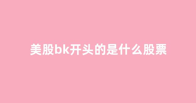 美股bk开头的是什么股票(美股OTC的股票是什么)_装修流程_第1张_装修网 美股bk开头的是什么股票(美股OTC的股票是什么)_https://www.jnskb.com_装修流程_第1张