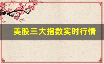 美股三大指数实时行情走势(美股三大指数实时行情走势标普股票)_https://www.qgjzrcxxzxpt.com_郑商所_第1张
