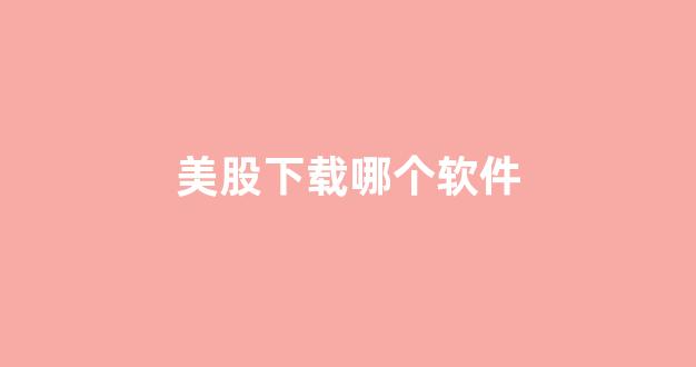 美股下载哪个软件(美股软件哪个好)_https://www.syklpowerbike.com_科创板_第1张