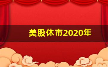 美股休市2020年(美股2020年休市时间)_https://www.syklpowerbike.com_深交所_第1张