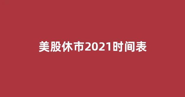 美股休市2021时间表(2023年美股休市时间表)_https://www.dongshengweixin.com_深交所_第1张