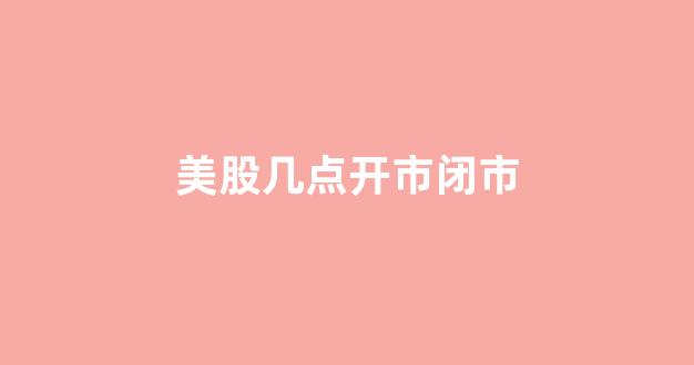 美股几点开市闭市(美股到底几点开市)_科创板_第1张_财经网 美股几点开市闭市(美股到底几点开市)_https://www.dongshengweixin.com_科创板_第1张