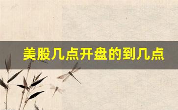 美股几点开盘的到几点收盘(美股几点开始盘)_https://www.luoxuangg888.com_上交所_第1张