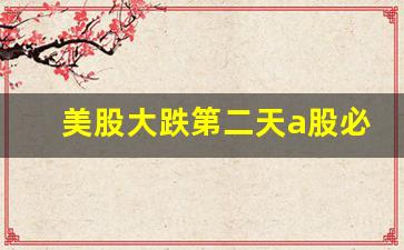 美股大跌第二天a股必跌吗(美股大跌第二天a股必跌吗)_https://www.gzyhshgzzx.com_上期所_第1张
