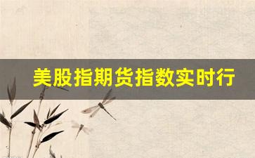 美股指期货指数实时行情(美股期货指数 实时)_https://www.gzyhshgzzx.com_上期所_第1张