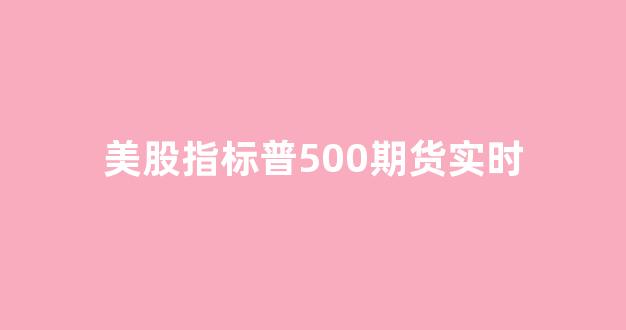 美股指标普500期货实时(美股股指500期货实时行情)_https://www.xzdzcjn.com_科创板_第1张
