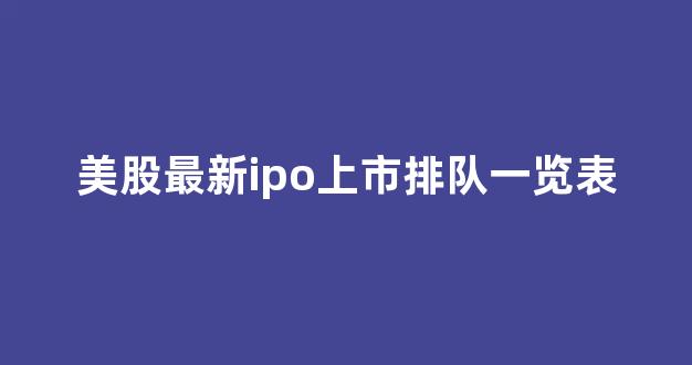 美股最新ipo上市排队一览表(美股ipo上市排队一览表2024)_https://www.brunchezvous.com_旅游攻略_第1张