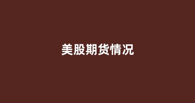 美股期货情况(美股行情期货)_https://www.xzdzcjn.com_科创板_第1张