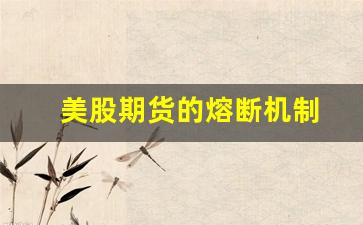 美股期货的熔断机制(美股期货)_https://www.fzdzcxj.com_创业板_第1张